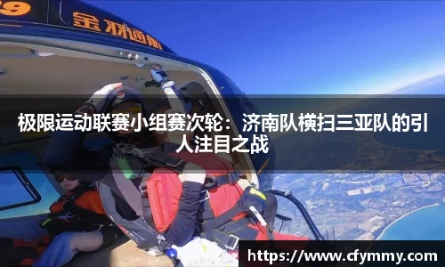 极限运动联赛小组赛次轮：济南队横扫三亚队的引人注目之战