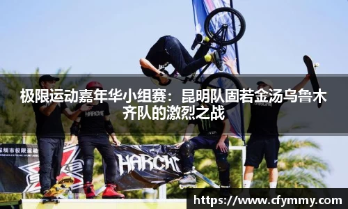 极限运动嘉年华小组赛：昆明队固若金汤乌鲁木齐队的激烈之战