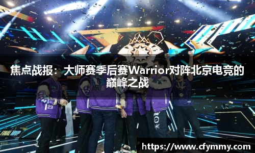 焦点战报：大师赛季后赛Warrior对阵北京电竞的巅峰之战