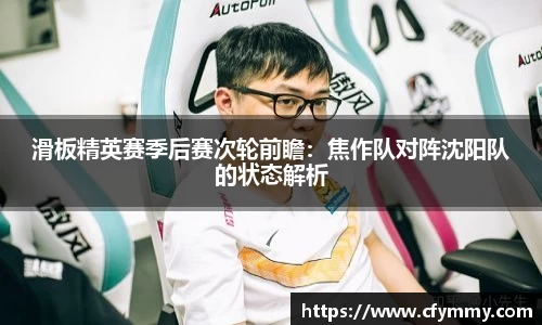 滑板精英赛季后赛次轮前瞻：焦作队对阵沈阳队的状态解析