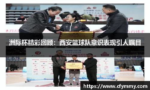 洲际杯精彩回顾：西安篮球队意识表现引人瞩目