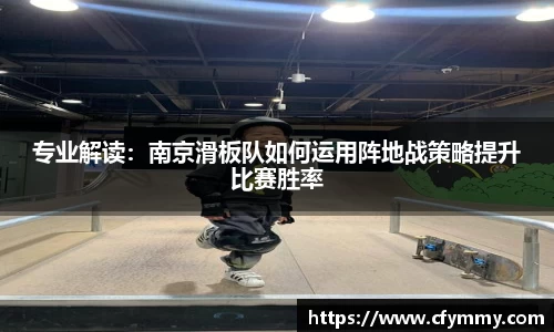 专业解读：南京滑板队如何运用阵地战策略提升比赛胜率