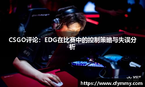 CSGO评论：EDG在比赛中的控制策略与失误分析
