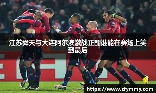 江苏舜天与大连阿尔滨激战正酣谁能在赛场上笑到最后