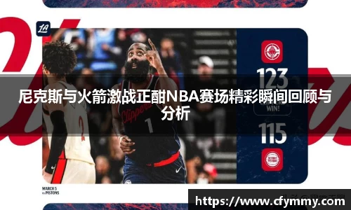尼克斯与火箭激战正酣NBA赛场精彩瞬间回顾与分析