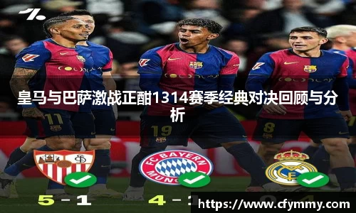 皇马与巴萨激战正酣1314赛季经典对决回顾与分析