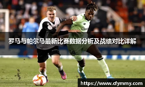 罗马与帕尔马最新比赛数据分析及战绩对比详解