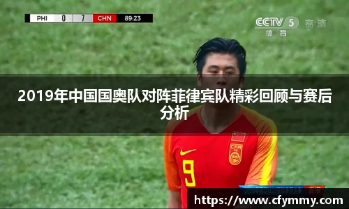 2019年中国国奥队对阵菲律宾队精彩回顾与赛后分析